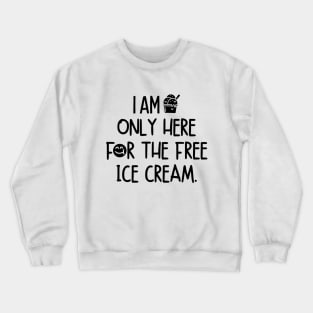 I am only here for the free ice cream. Crewneck Sweatshirt